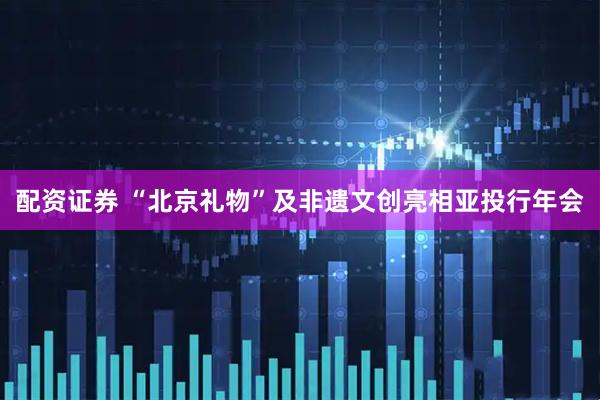 配资证券 “北京礼物”及非遗文创亮相亚投行年会