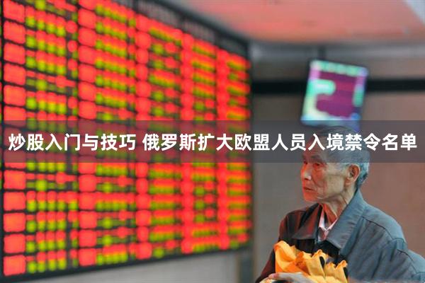 炒股入门与技巧 俄罗斯扩大欧盟人员入境禁令名单