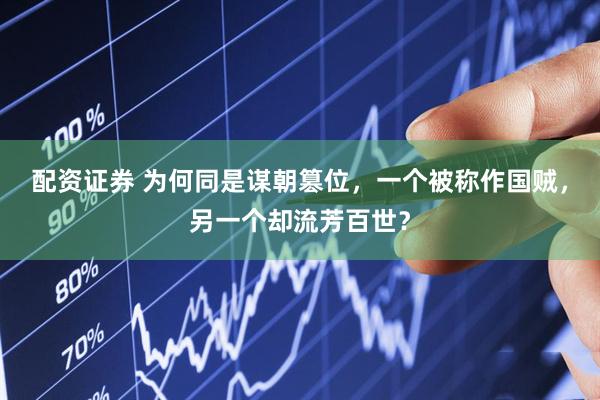 配资证券 为何同是谋朝篡位，一个被称作国贼，另一个却流芳百世？