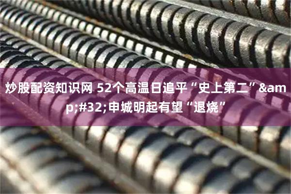 炒股配资知识网 52个高温日追平“史上第二”&#32;申城明起有望“退烧”
