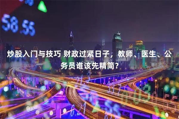 炒股入门与技巧 财政过紧日子，教师、医生、公务员谁该先精简？