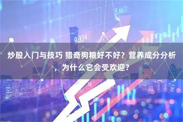 炒股入门与技巧 猎奇狗粮好不好？营养成分分析，为什么它会受欢迎？