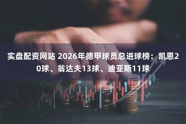 实盘配资网站 2026年德甲球员总进球榜：凯恩20球、翁达夫13球、迪亚斯11球