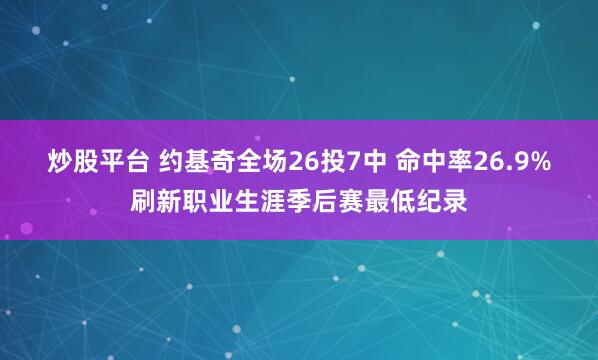 炒股平台 约基奇全场26投7中 命中率26.9%刷新职业生涯季后赛最低纪录